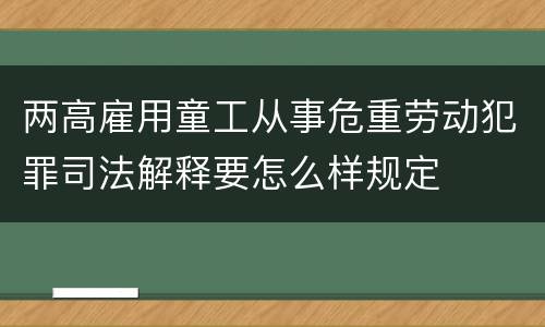 两高雇用童工从事危重劳动犯罪司法解释要怎么样规定