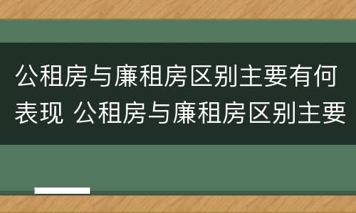 公租房与廉租房区别主要有何表现 公租房与廉租房区别主要有何表现和特点