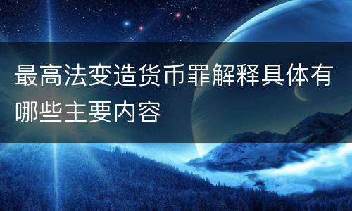 最高法变造货币罪解释具体有哪些主要内容