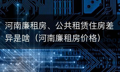 河南廉租房、公共租赁住房差异是啥（河南廉租房价格）