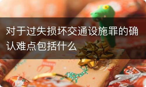 对于过失损坏交通设施罪的确认难点包括什么