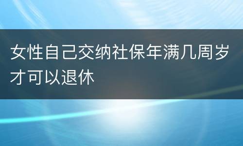 女性自己交纳社保年满几周岁才可以退休