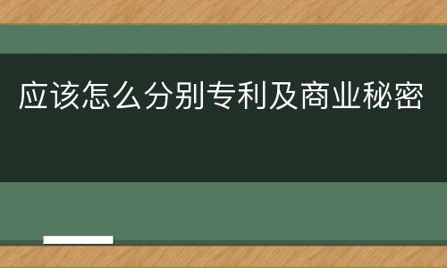 应该怎么分别专利及商业秘密