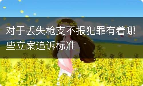 对于丢失枪支不报犯罪有着哪些立案追诉标准