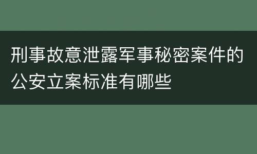 刑事故意泄露军事秘密案件的公安立案标准有哪些