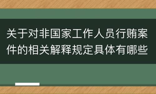 关于对非国家工作人员行贿案件的相关解释规定具体有哪些内容