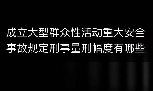 成立大型群众性活动重大安全事故规定刑事量刑幅度有哪些