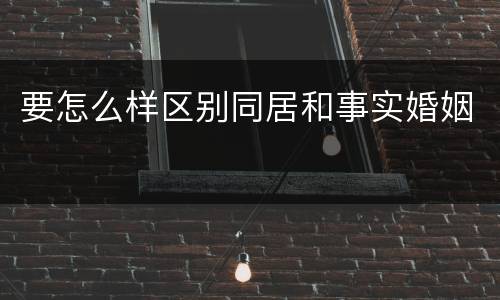 要怎么样区别同居和事实婚姻