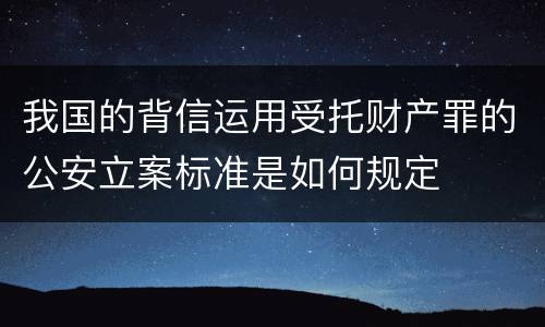 我国的背信运用受托财产罪的公安立案标准是如何规定