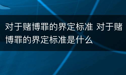对于赌博罪的界定标准 对于赌博罪的界定标准是什么