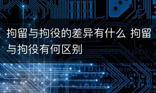 拘留与拘役的差异有什么 拘留与拘役有何区别