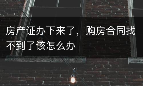房产证办下来了，购房合同找不到了该怎么办