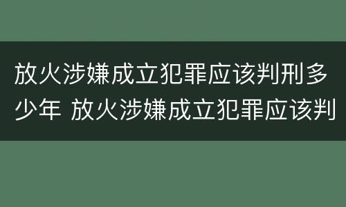 放火涉嫌成立犯罪应该判刑多少年 放火涉嫌成立犯罪应该判刑多少年呢