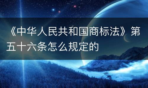 《中华人民共和国商标法》第五十六条怎么规定的