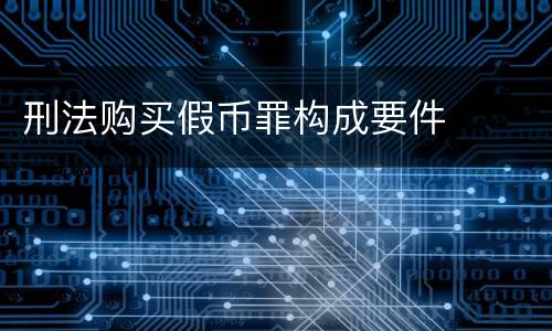刑法购买假币罪构成要件