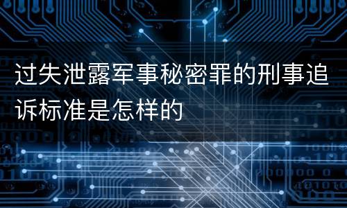 过失泄露军事秘密罪的刑事追诉标准是怎样的