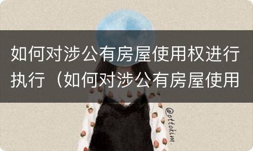 如何对涉公有房屋使用权进行执行（如何对涉公有房屋使用权进行执行确认）