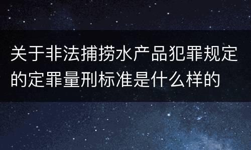 关于非法捕捞水产品犯罪规定的定罪量刑标准是什么样的
