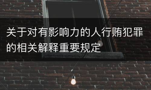 关于对有影响力的人行贿犯罪的相关解释重要规定