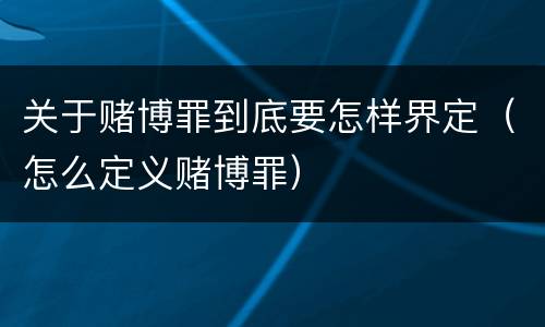 关于赌博罪到底要怎样界定（怎么定义赌博罪）
