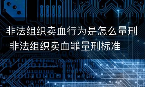 非法组织卖血行为是怎么量刑 非法组织卖血罪量刑标准