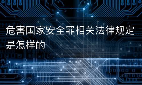 危害国家安全罪相关法律规定是怎样的