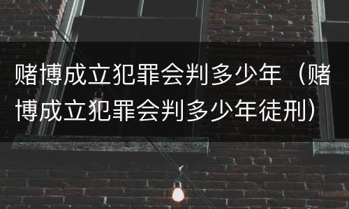 赌博成立犯罪会判多少年（赌博成立犯罪会判多少年徒刑）
