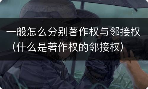 一般怎么分别著作权与邻接权（什么是著作权的邻接权）