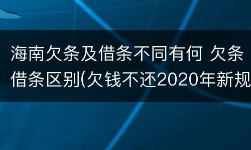 海南欠条及借条不同有何 欠条借条区别(欠钱不还2020年新规 - 法律之家