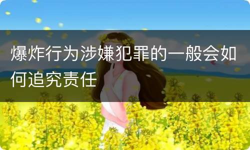 爆炸行为涉嫌犯罪的一般会如何追究责任