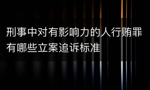 刑事中对有影响力的人行贿罪有哪些立案追诉标准