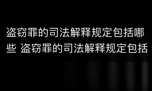 盗窃罪的司法解释规定包括哪些 盗窃罪的司法解释规定包括哪些内容