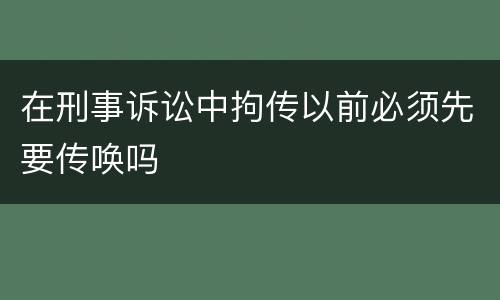 在刑事诉讼中拘传以前必须先要传唤吗