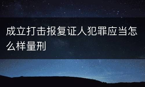 成立打击报复证人犯罪应当怎么样量刑