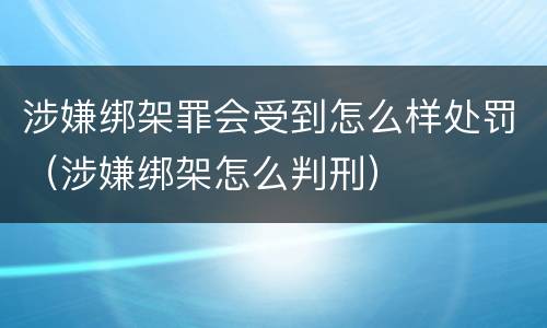 涉嫌绑架罪会受到怎么样处罚（涉嫌绑架怎么判刑）