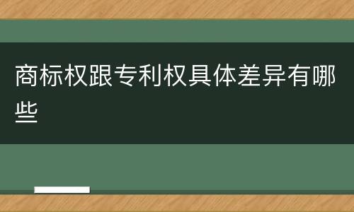 商标权跟专利权具体差异有哪些