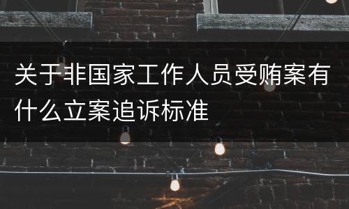 关于非国家工作人员受贿案有什么立案追诉标准