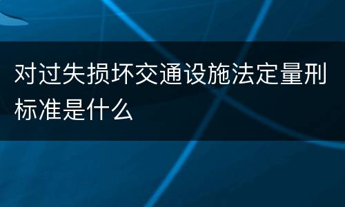 对过失损坏交通设施法定量刑标准是什么