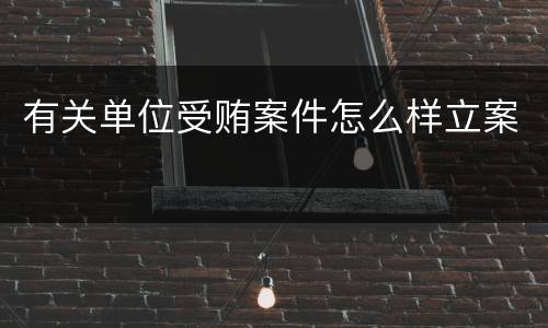 有关单位受贿案件怎么样立案