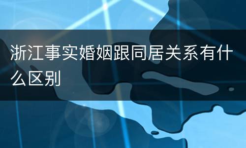 浙江事实婚姻跟同居关系有什么区别