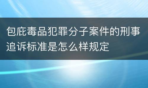 包庇毒品犯罪分子案件的刑事追诉标准是怎么样规定