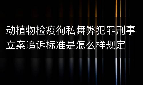 动植物检疫徇私舞弊犯罪刑事立案追诉标准是怎么样规定