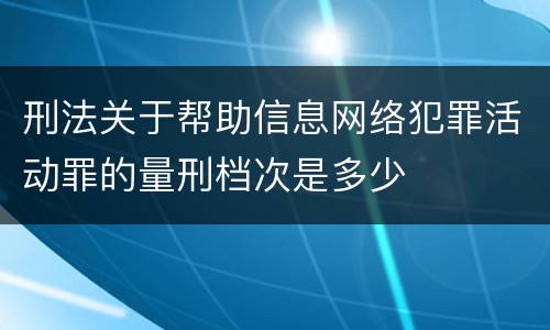 刑法关于帮助信息网络犯罪活动罪的量刑档次是多少