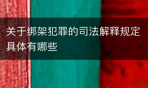 关于绑架犯罪的司法解释规定具体有哪些