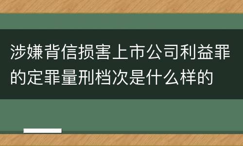 涉嫌背信损害上市公司利益罪的定罪量刑档次是什么样的