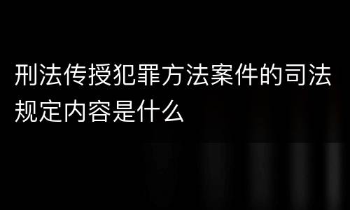 刑法传授犯罪方法案件的司法规定内容是什么