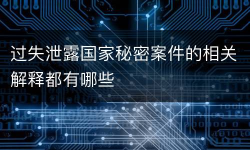 过失泄露国家秘密案件的相关解释都有哪些
