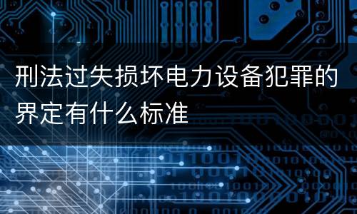 刑法过失损坏电力设备犯罪的界定有什么标准