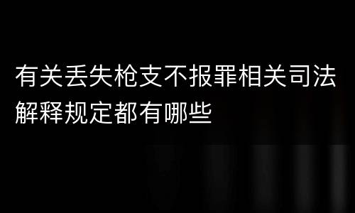 有关丢失枪支不报罪相关司法解释规定都有哪些