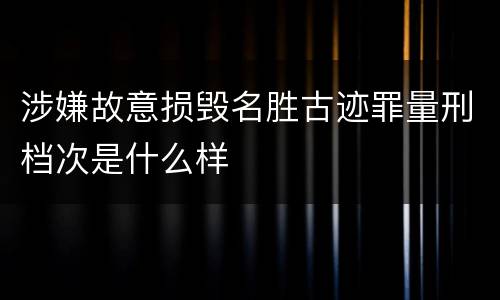 涉嫌故意损毁名胜古迹罪量刑档次是什么样